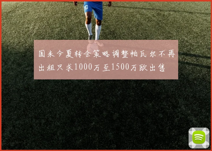 国米今夏转会策略调整帕瓦尔不再出租只求1000万至1500万欧出售