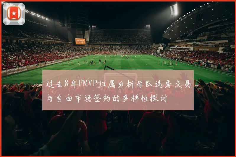 过去8年FMVP归属分析母队选秀交易与自由市场签约的多样性探讨