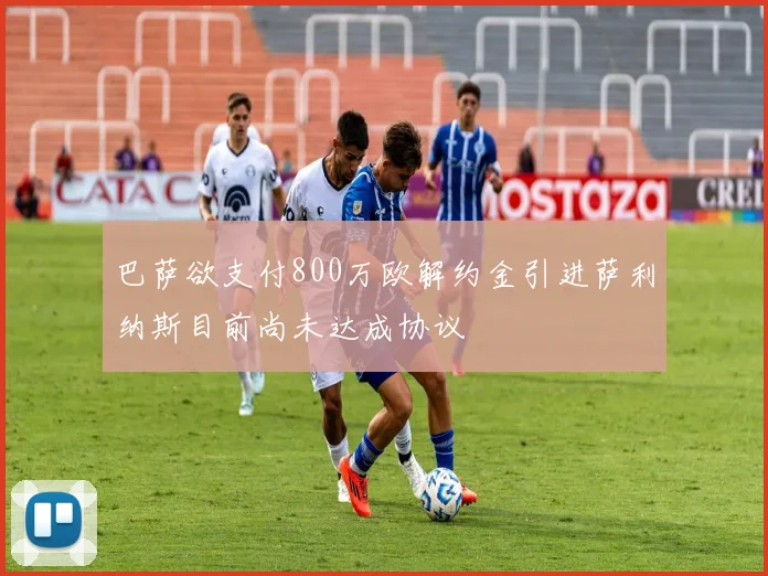 巴萨欲支付800万欧解约金引进萨利纳斯目前尚未达成协议