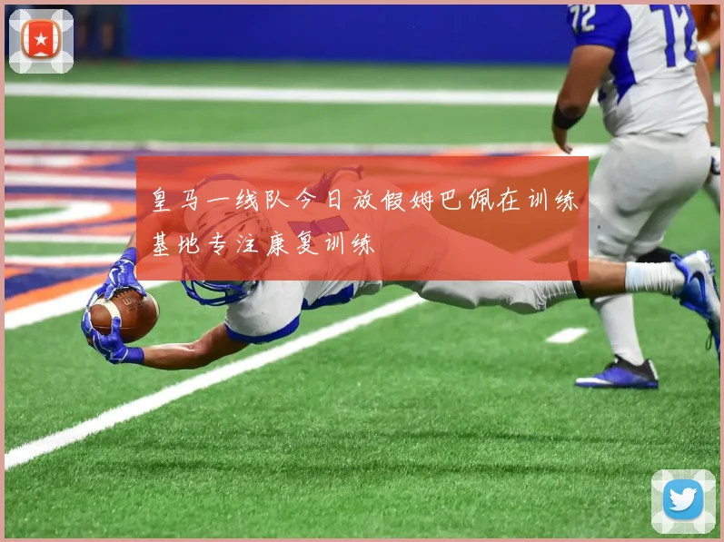 皇马一线队今日放假姆巴佩在训练基地专注康复训练