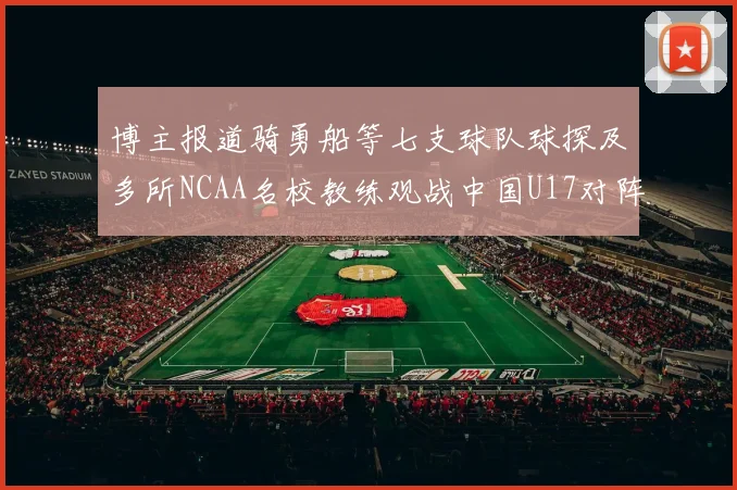 博主报道骑勇船等七支球队球探及多所NCAA名校教练观战中国U17对阵委内瑞拉