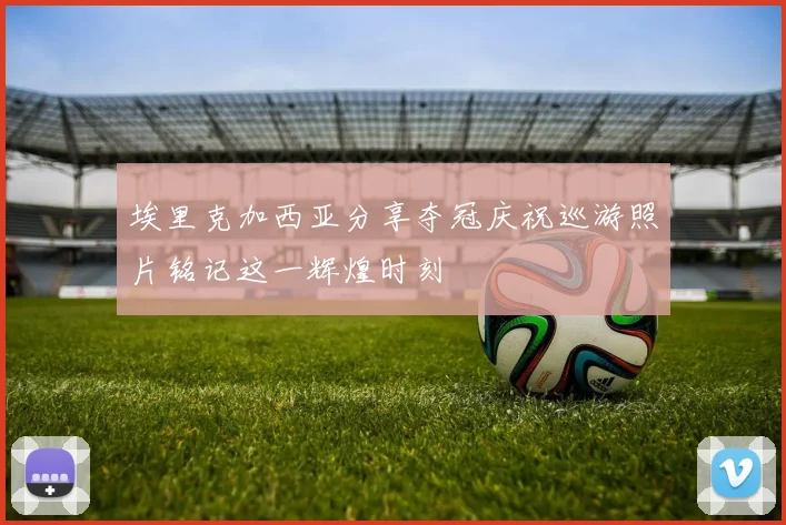 埃里克加西亚分享夺冠庆祝巡游照片铭记这一辉煌时刻